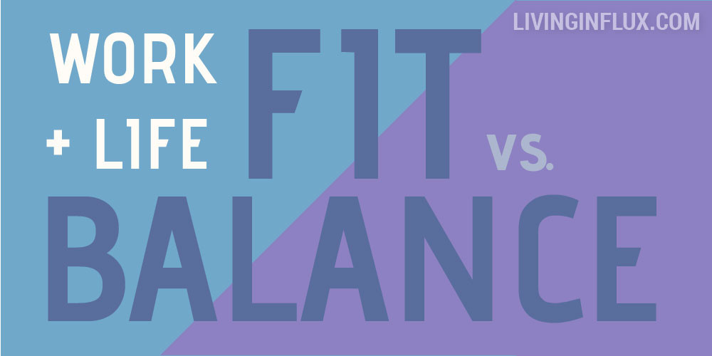 Work Life Fit or Work Life Balance? - Living in Flux